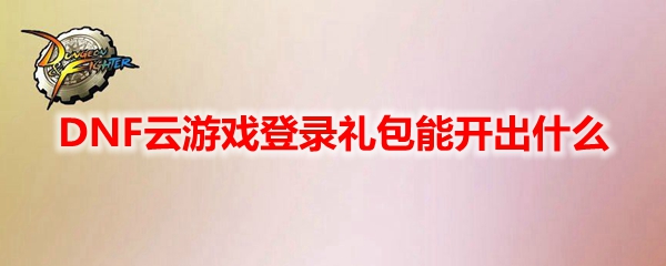 DNF云游戏登录礼包能开出什么