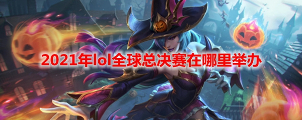 2021年lol全球总决赛在哪里举办