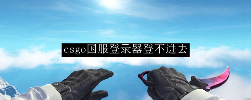 csgo国服登录器登不进去