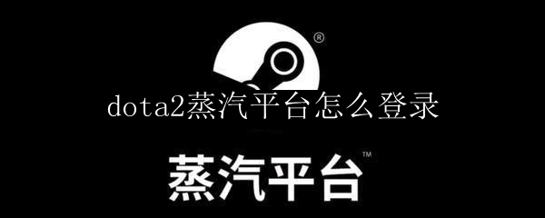 dota2蒸汽平台怎么登录