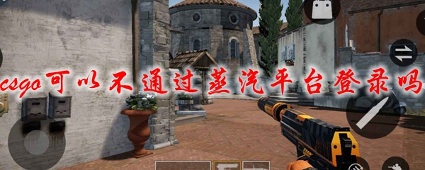 csgo可以不通过蒸汽平台登录吗