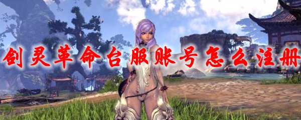 剑灵革命台服账号怎么注册