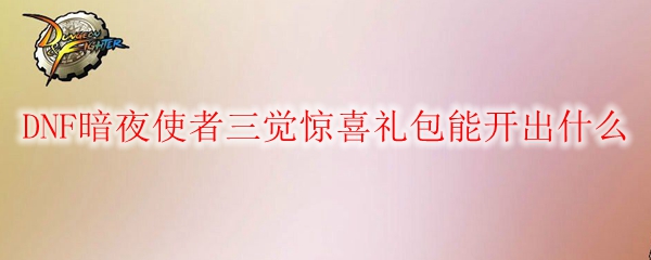 DNF暗夜使者三觉惊喜礼包能开出什么