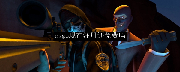csgo现在注册还免费吗