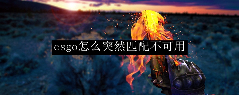 csgo怎么突然匹配不可用