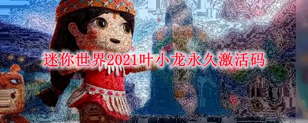 迷你世界2021叶小龙永久激活码