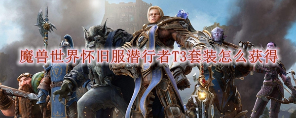 魔兽世界怀旧服潜行者T3套装怎么获得