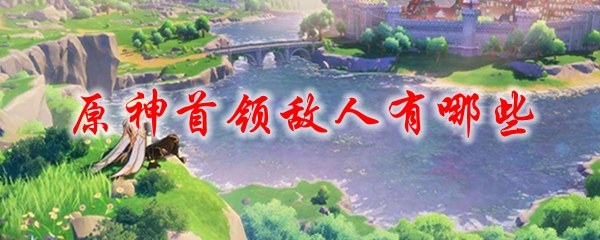 原神首领敌人有哪些