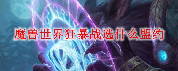 魔兽世界狂暴战选什么盟约
