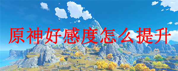 原神怎么提升好感等级