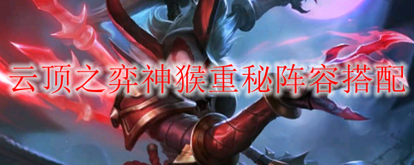云顶之弈神猴重秘阵容搭配