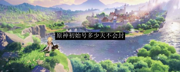 原神初始号多少天不会封