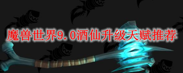 魔兽世界9.0酒仙升级天赋推荐