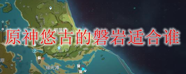 原神悠古的磐岩适合谁