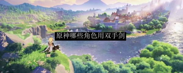 原神哪个角色用双手剑