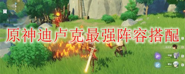 原神迪卢克最强阵容