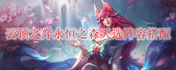 云顶之弈永恒之森天选阵容搭配