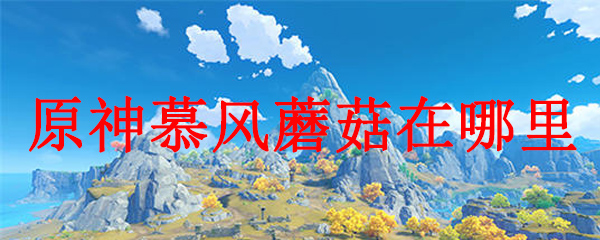原神里面的慕风蘑菇在哪里