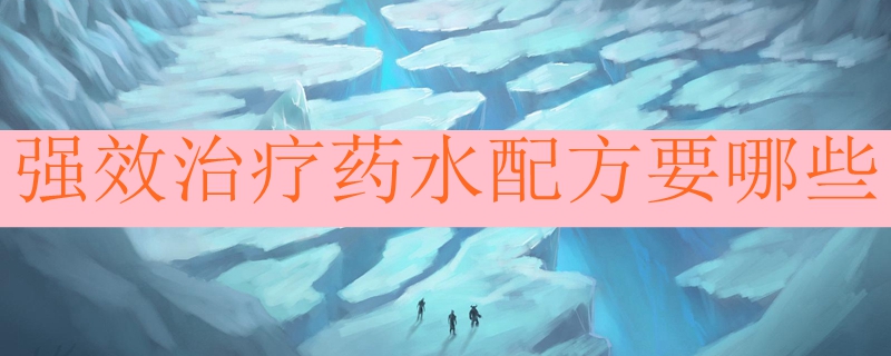 强效治疗药水配方要哪些